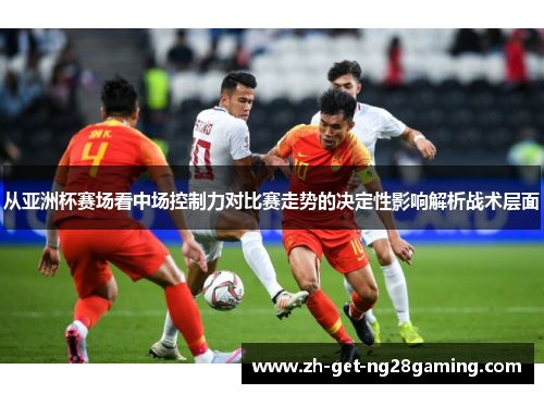 从亚洲杯赛场看中场控制力对比赛走势的决定性影响解析战术层面 从亚洲杯赛场看中场控制力对比赛走势的决定性影响解析战术层面