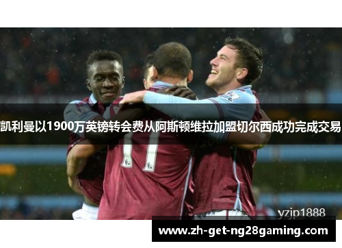 凯利曼以1900万英镑转会费从阿斯顿维拉加盟切尔西成功完成交易