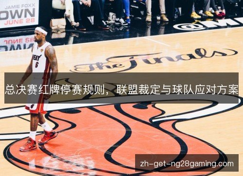 总决赛红牌停赛规则,联盟裁定与球队应对方案 总决赛红牌停赛规则,联盟裁定与球队应对方案