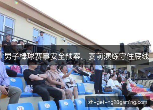 男子棒球赛事安全预案,赛前演练守住底线 男子棒球赛事安全预案,赛前演练守住底线